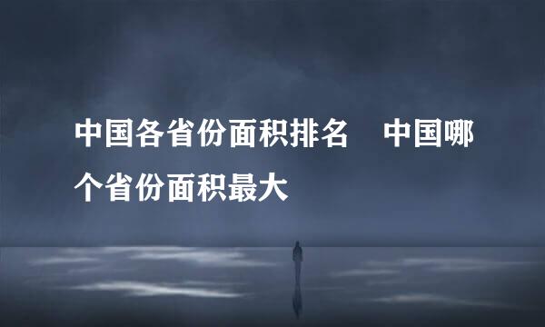 中国各省份面积排名 中国哪个省份面积最大