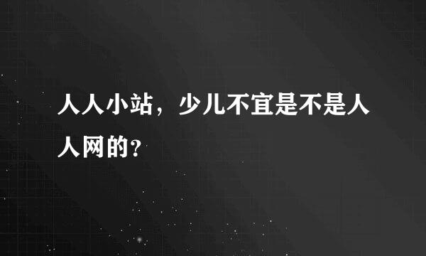 人人小站，少儿不宜是不是人人网的？