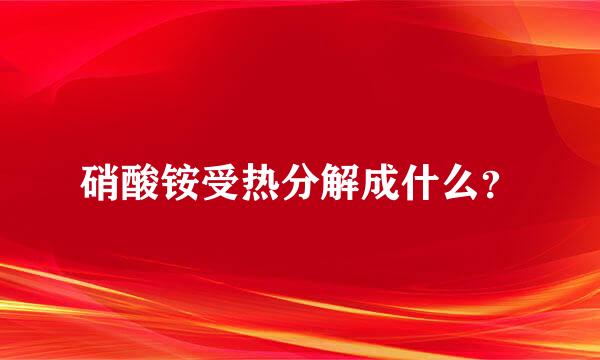 硝酸铵受热分解成什么？