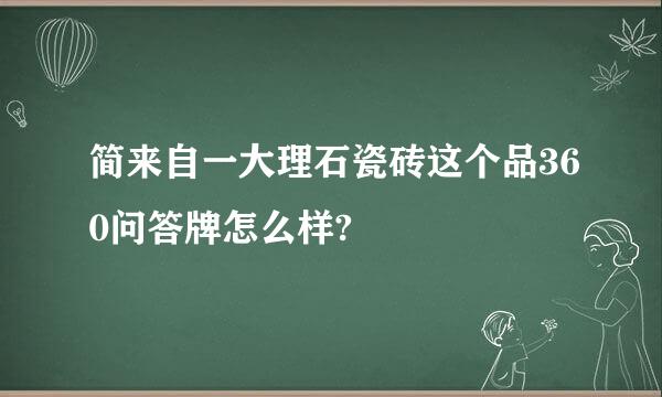 简来自一大理石瓷砖这个品360问答牌怎么样?