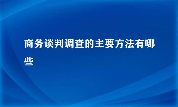 商务谈判调查的主要方法有哪些