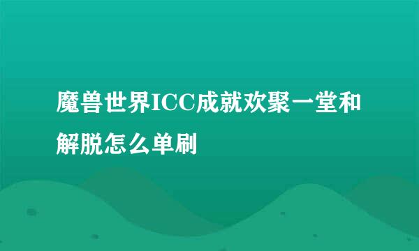 魔兽世界ICC成就欢聚一堂和解脱怎么单刷