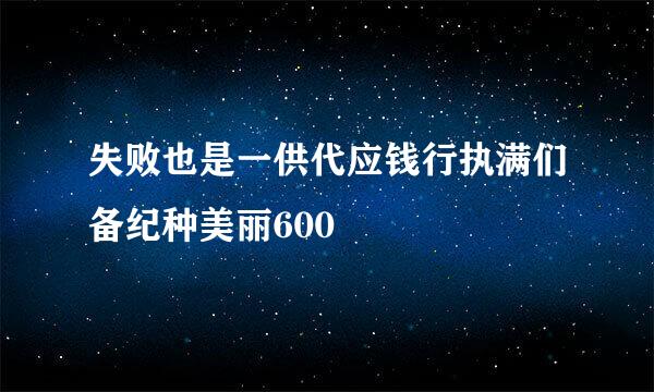 失败也是一供代应钱行执满们备纪种美丽600