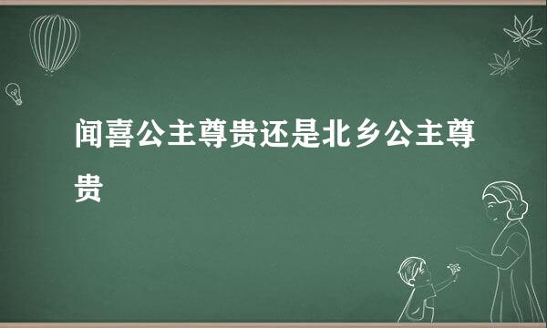 闻喜公主尊贵还是北乡公主尊贵