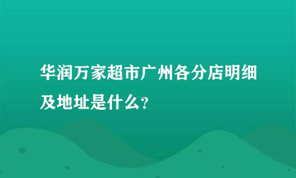 华润万家超市广州各分店明细及地址是什么？