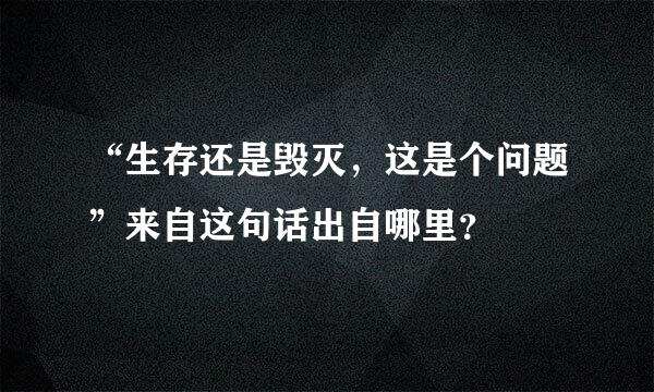 “生存还是毁灭，这是个问题”来自这句话出自哪里？