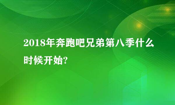 2018年奔跑吧兄弟第八季什么时候开始?