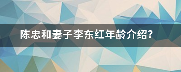 陈忠和来自妻子李东红年龄介绍？