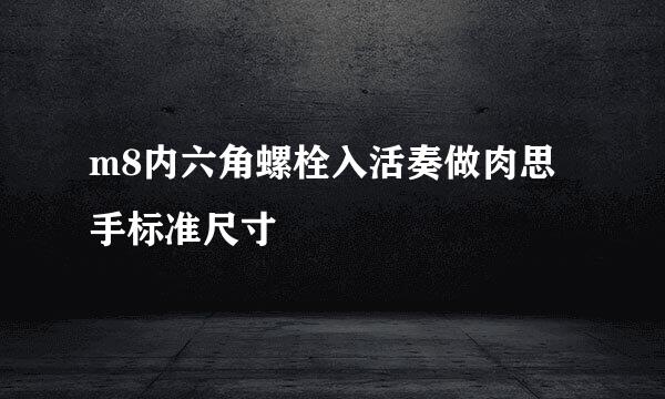 m8内六角螺栓入活奏做肉思手标准尺寸