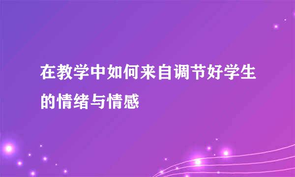 在教学中如何来自调节好学生的情绪与情感