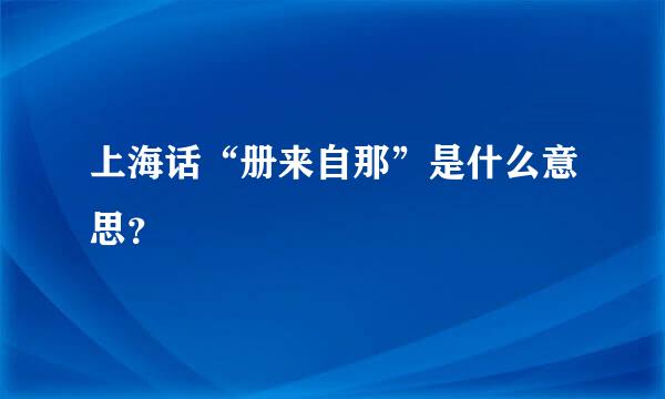 上海话“册来自那”是什么意思？