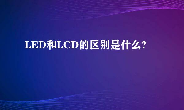 LED和LCD的区别是什么?