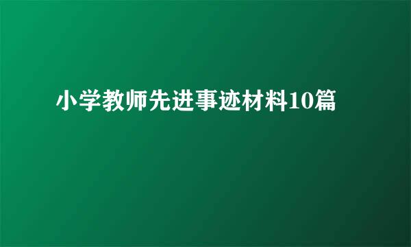 小学教师先进事迹材料10篇