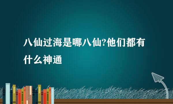 八仙过海是哪八仙?他们都有什么神通