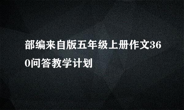 部编来自版五年级上册作文360问答教学计划