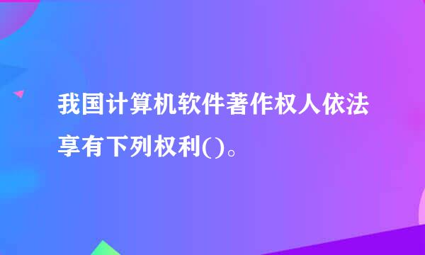 我国计算机软件著作权人依法享有下列权利()。