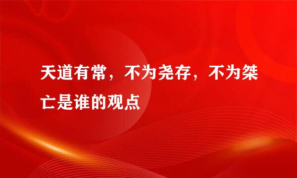 天道有常，不为尧存，不为桀亡是谁的观点