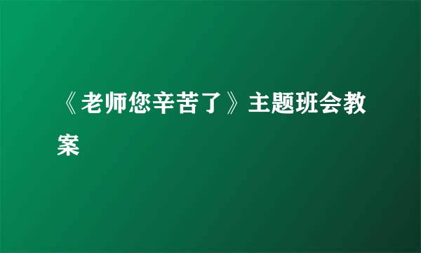 《老师您辛苦了》主题班会教案