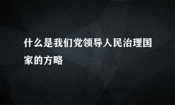 什么是我们党领导人民治理国家的方略