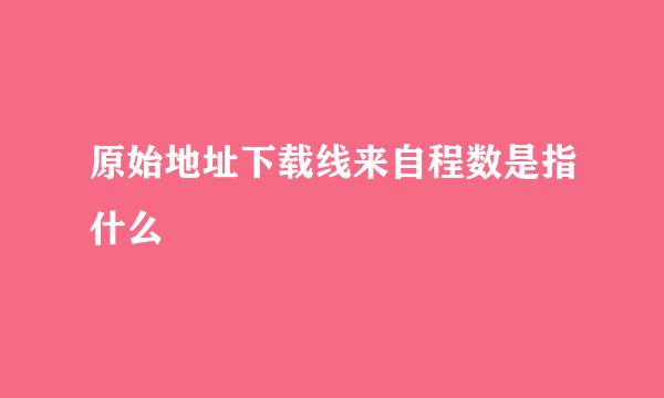 原始地址下载线来自程数是指什么