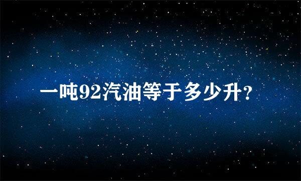 一吨92汽油等于多少升？