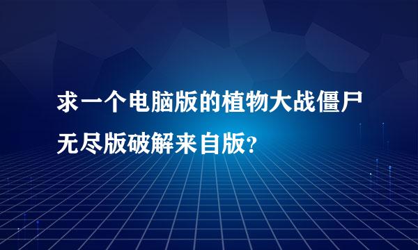 求一个电脑版的植物大战僵尸无尽版破解来自版？