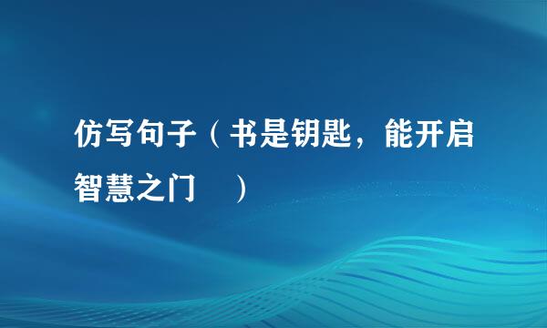 仿写句子（书是钥匙，能开启智慧之门 ）