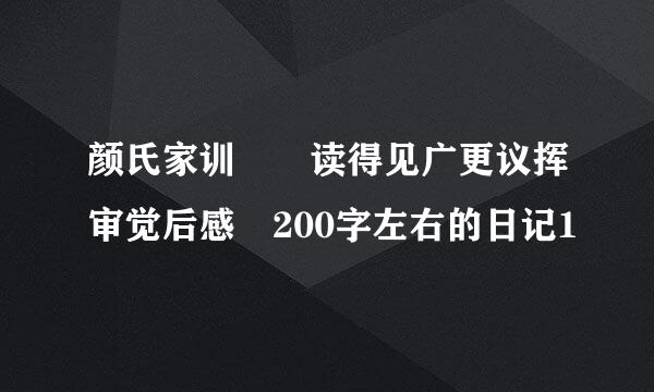 颜氏家训  读得见广更议挥审觉后感 200字左右的日记1