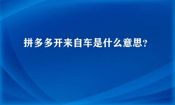 拼多多开来自车是什么意思？