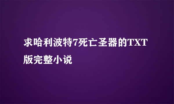 求哈利波特7死亡圣器的TXT版完整小说