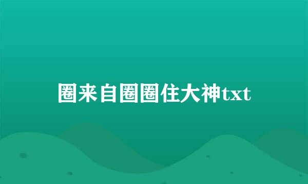 圈来自圈圈住大神txt