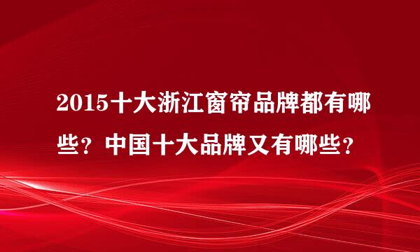 2015十大浙江窗帘品牌都有哪些？中国十大品牌又有哪些？