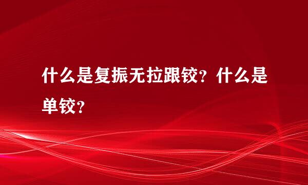 什么是复振无拉跟铰？什么是单铰？