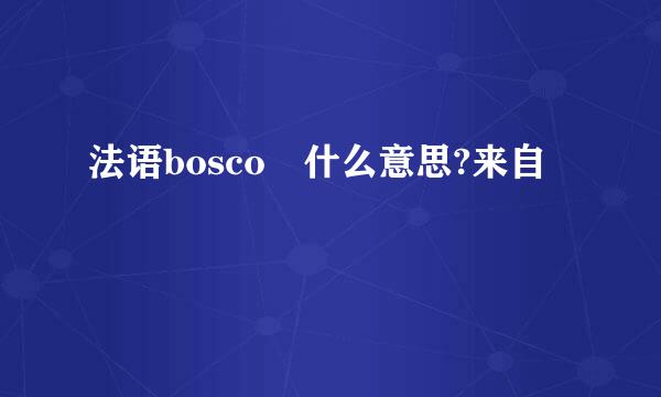 法语bosco 什么意思?来自