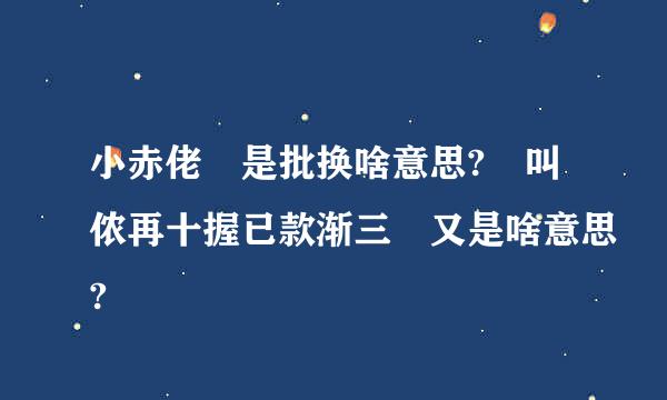 小赤佬 是批换啥意思? 叫侬再十握已款渐三 又是啥意思?