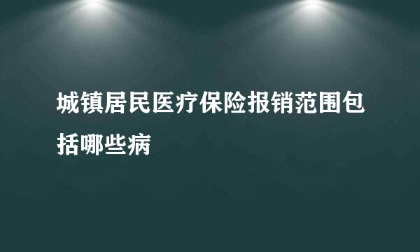 城镇居民医疗保险报销范围包括哪些病