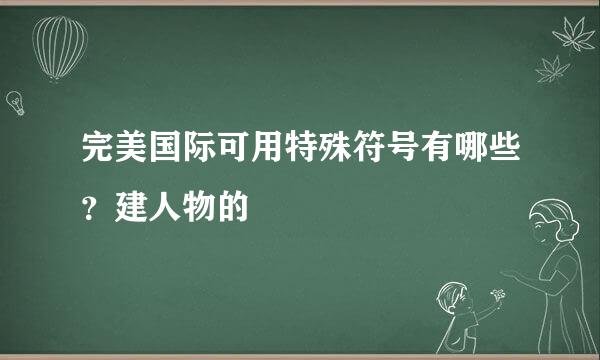 完美国际可用特殊符号有哪些？建人物的