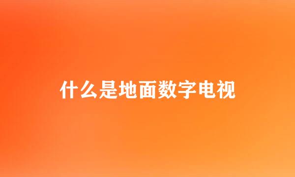 什么是地面数字电视