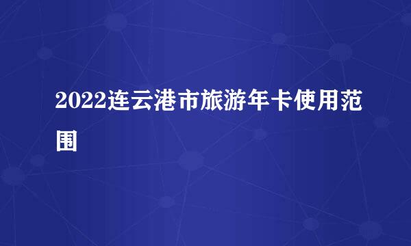 2022连云港市旅游年卡使用范围