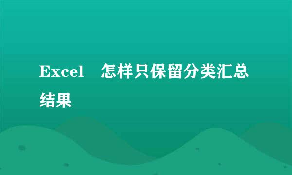 Excel 怎样只保留分类汇总结果