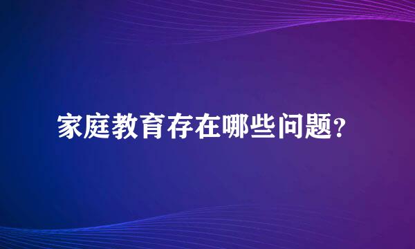 家庭教育存在哪些问题？