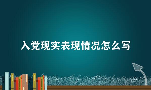 入党现实表现情况怎么写