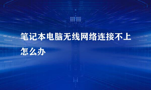 笔记本电脑无线网络连接不上怎么办