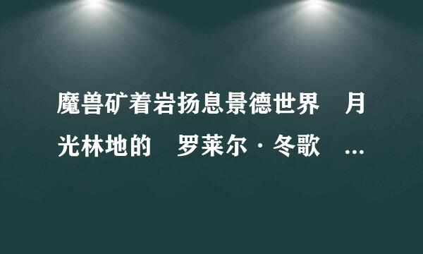 魔兽矿着岩扬息景德世界 月光林地的 罗莱尔·冬歌 在哪，给来自个坐标就行