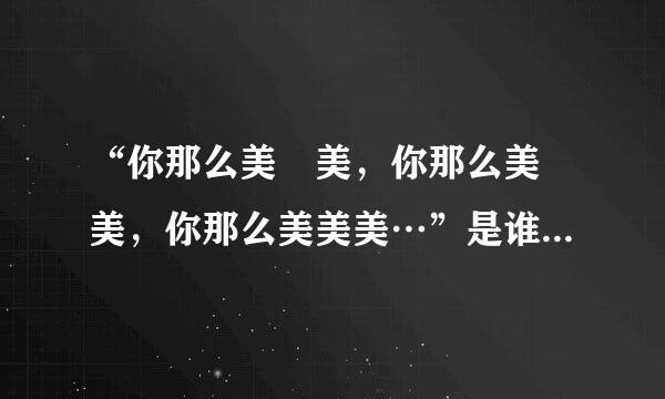 “你那么美 美，你那么美 美，你那么美美美…”是谁唱的，歌名是什么？