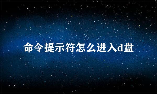 命令提示符怎么进入d盘