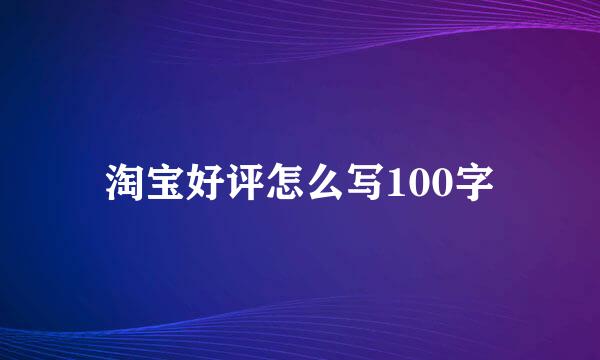 淘宝好评怎么写100字