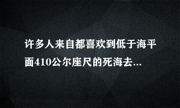 许多人来自都喜欢到低于海平面410公尔座尺的死海去做日光浴是因为什么?