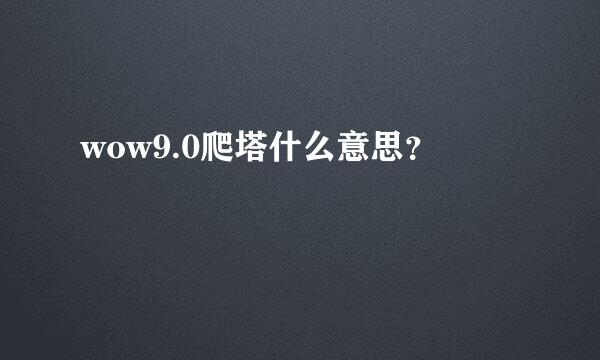 wow9.0爬塔什么意思？