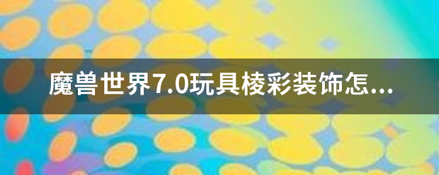 魔兽世界7.0玩具棱彩装饰怎么得